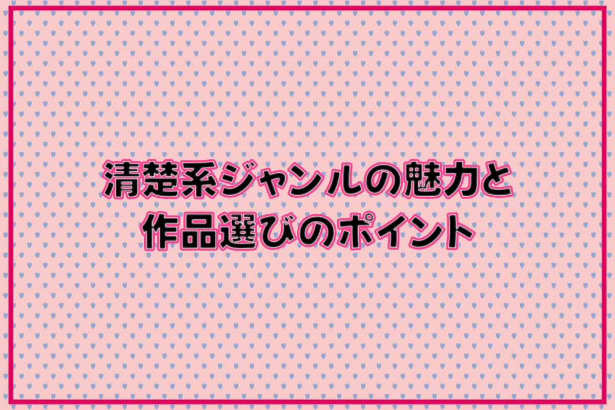 清楚系ジャンルの魅力と作品選びのポイント