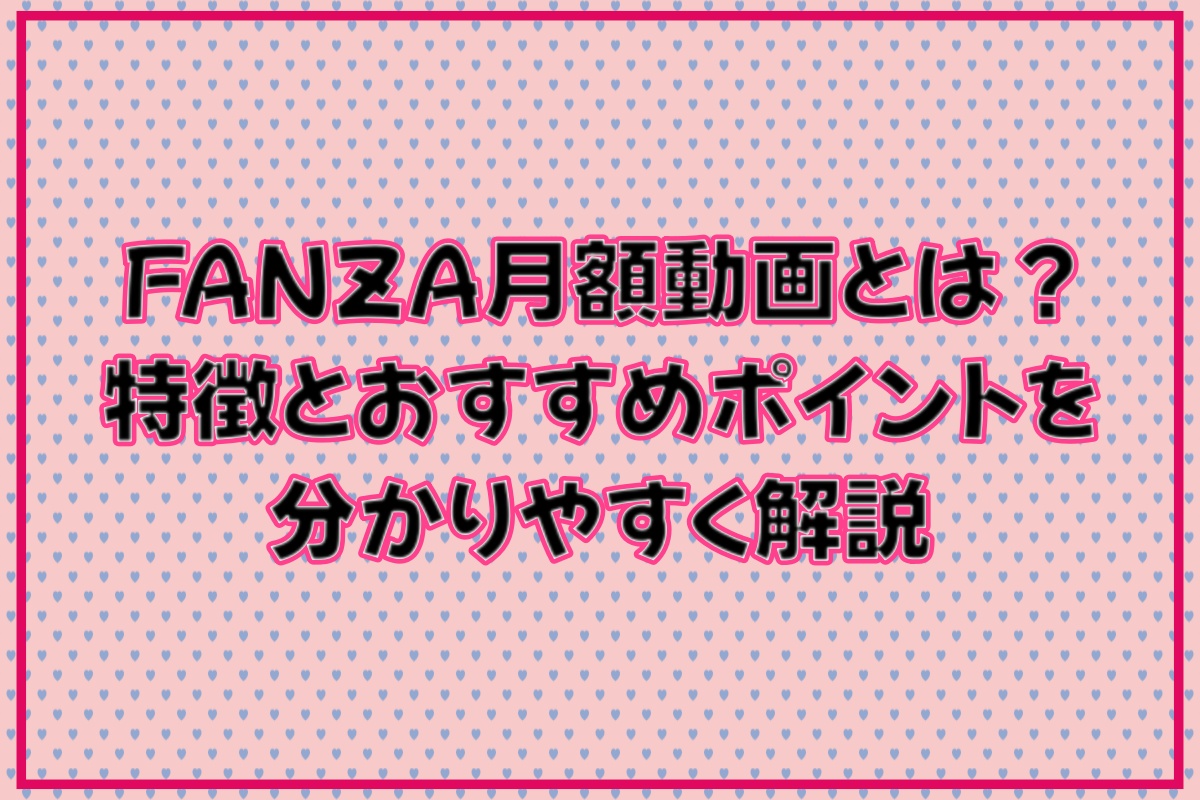 FANZA月額動画とは？特徴とおすすめポイントを分かりやすく解説